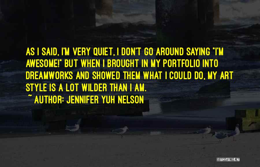 Jennifer Yuh Nelson Quotes: As I Said, I'm Very Quiet, I Don't Go Around Saying I'm Awesome! But When I Brought In My Portfolio