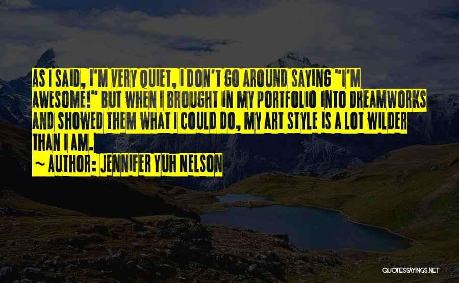 Jennifer Yuh Nelson Quotes: As I Said, I'm Very Quiet, I Don't Go Around Saying I'm Awesome! But When I Brought In My Portfolio