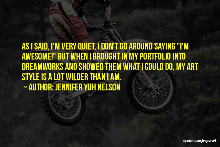 Jennifer Yuh Nelson Quotes: As I Said, I'm Very Quiet, I Don't Go Around Saying I'm Awesome! But When I Brought In My Portfolio