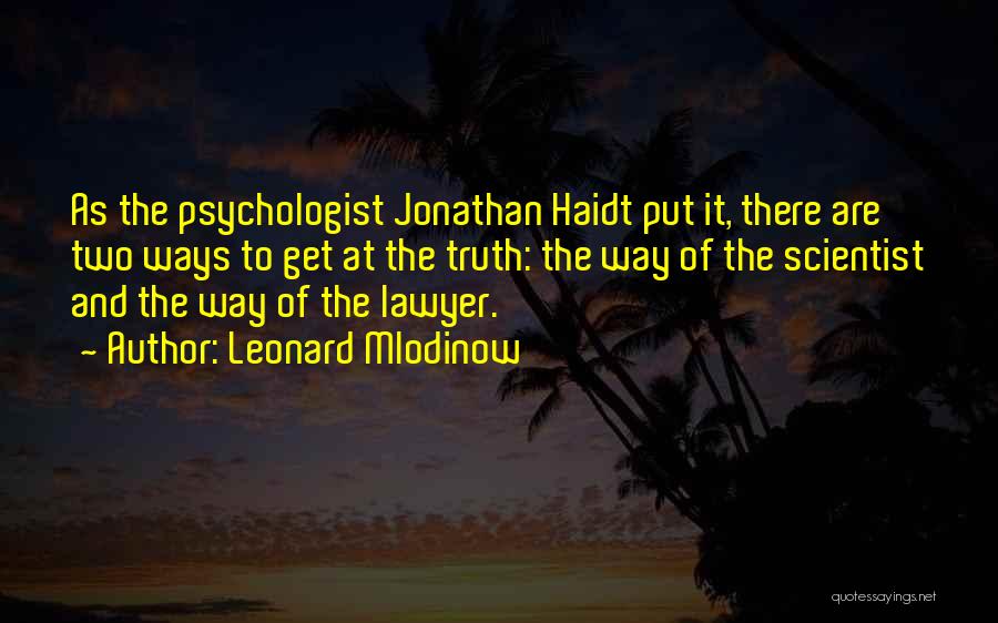 Leonard Mlodinow Quotes: As The Psychologist Jonathan Haidt Put It, There Are Two Ways To Get At The Truth: The Way Of The