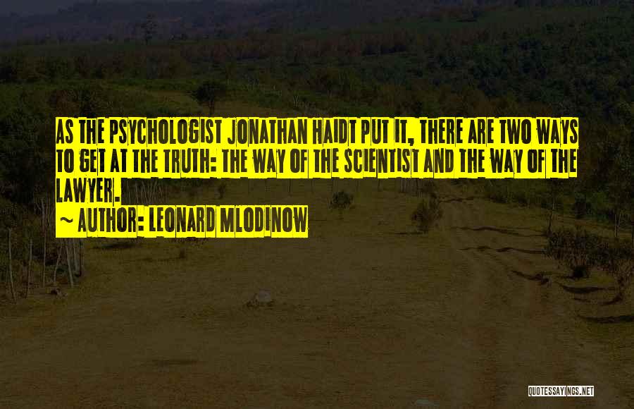 Leonard Mlodinow Quotes: As The Psychologist Jonathan Haidt Put It, There Are Two Ways To Get At The Truth: The Way Of The