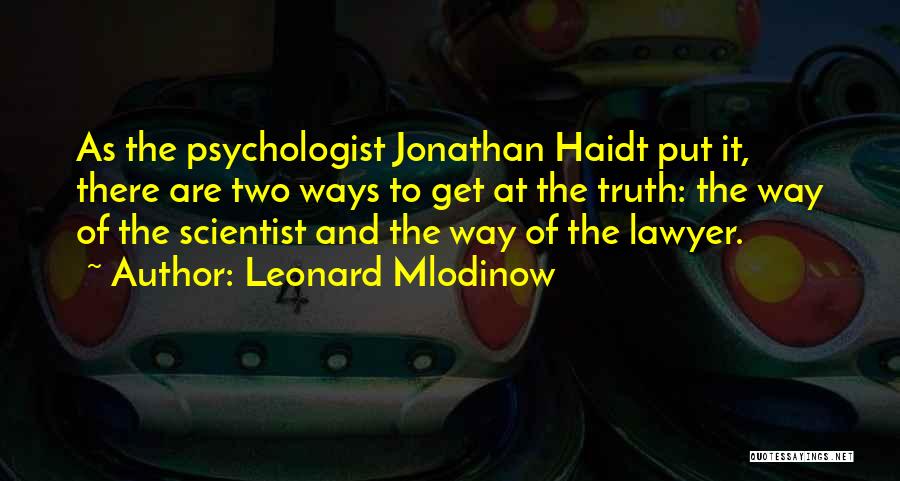 Leonard Mlodinow Quotes: As The Psychologist Jonathan Haidt Put It, There Are Two Ways To Get At The Truth: The Way Of The
