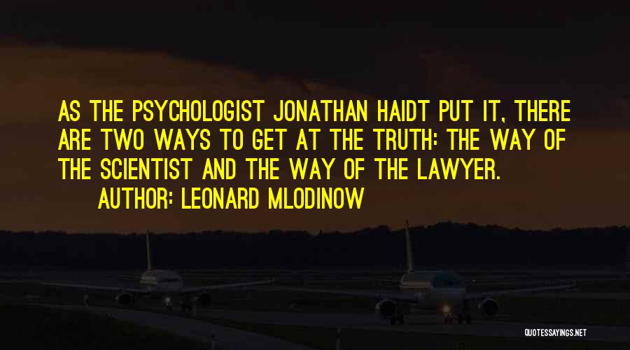 Leonard Mlodinow Quotes: As The Psychologist Jonathan Haidt Put It, There Are Two Ways To Get At The Truth: The Way Of The