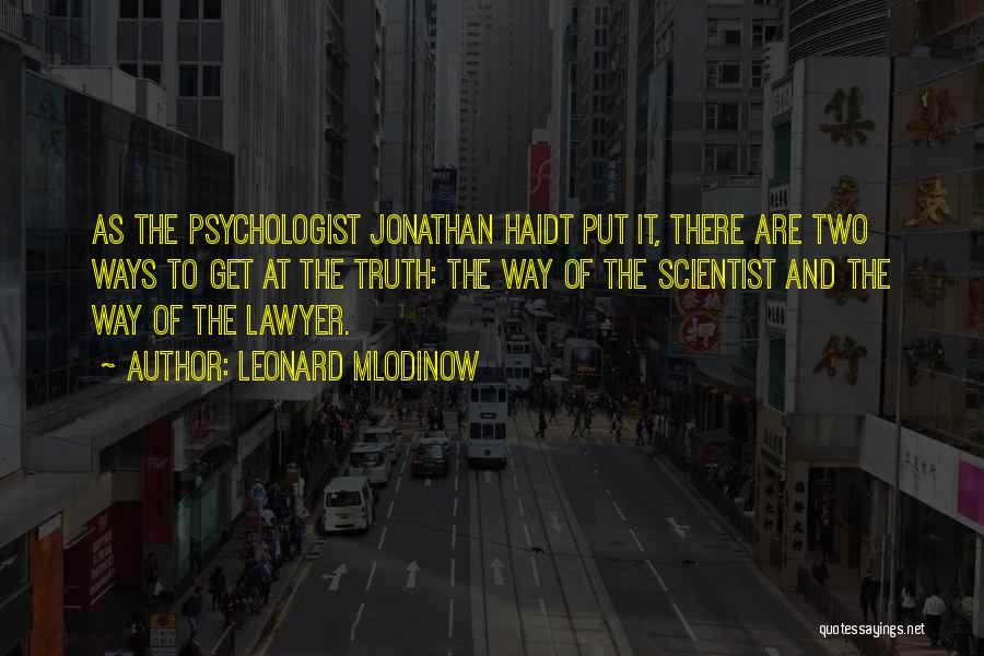 Leonard Mlodinow Quotes: As The Psychologist Jonathan Haidt Put It, There Are Two Ways To Get At The Truth: The Way Of The