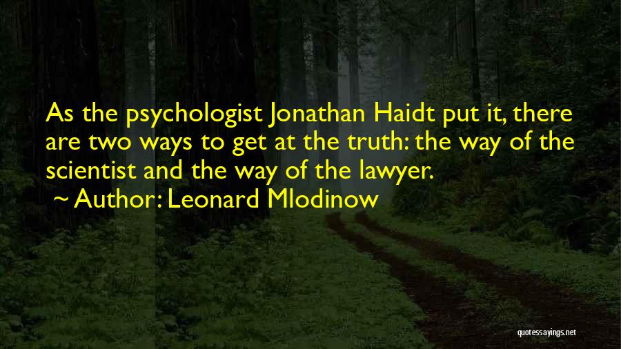 Leonard Mlodinow Quotes: As The Psychologist Jonathan Haidt Put It, There Are Two Ways To Get At The Truth: The Way Of The