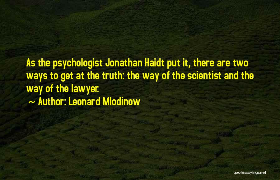 Leonard Mlodinow Quotes: As The Psychologist Jonathan Haidt Put It, There Are Two Ways To Get At The Truth: The Way Of The