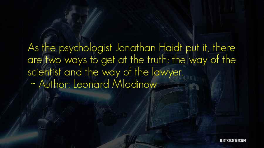 Leonard Mlodinow Quotes: As The Psychologist Jonathan Haidt Put It, There Are Two Ways To Get At The Truth: The Way Of The