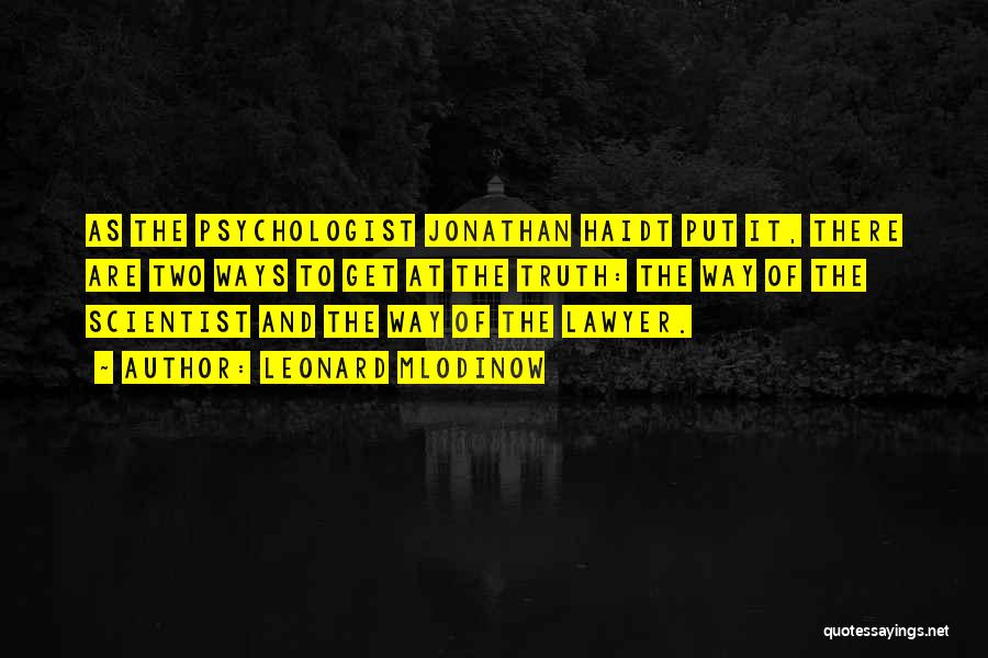 Leonard Mlodinow Quotes: As The Psychologist Jonathan Haidt Put It, There Are Two Ways To Get At The Truth: The Way Of The