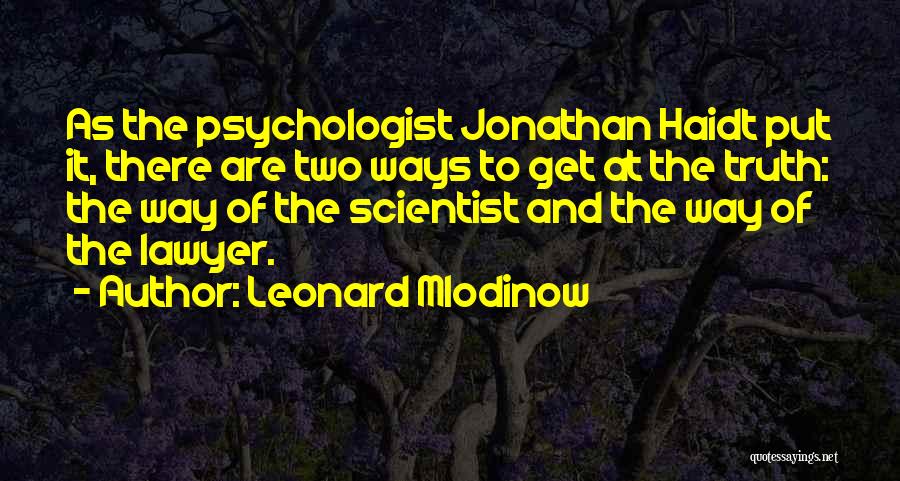 Leonard Mlodinow Quotes: As The Psychologist Jonathan Haidt Put It, There Are Two Ways To Get At The Truth: The Way Of The