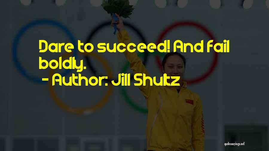 Jill Shultz Quotes: Dare To Succeed! And Fail Boldly.