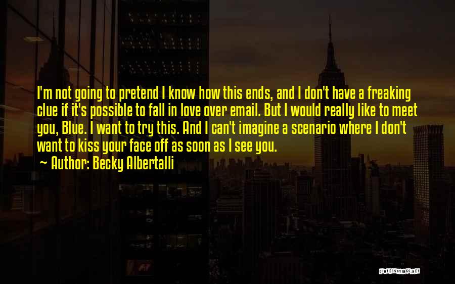 Becky Albertalli Quotes: I'm Not Going To Pretend I Know How This Ends, And I Don't Have A Freaking Clue If It's Possible