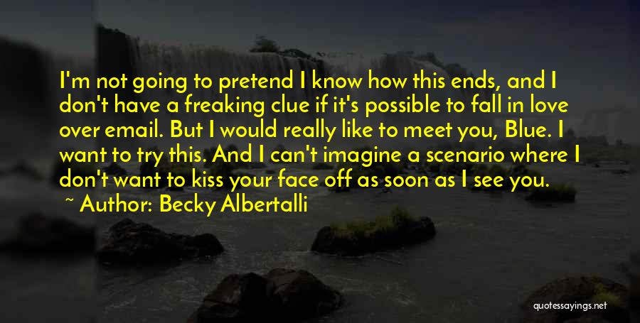 Becky Albertalli Quotes: I'm Not Going To Pretend I Know How This Ends, And I Don't Have A Freaking Clue If It's Possible
