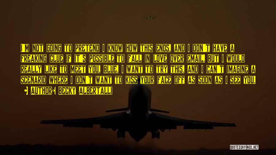 Becky Albertalli Quotes: I'm Not Going To Pretend I Know How This Ends, And I Don't Have A Freaking Clue If It's Possible