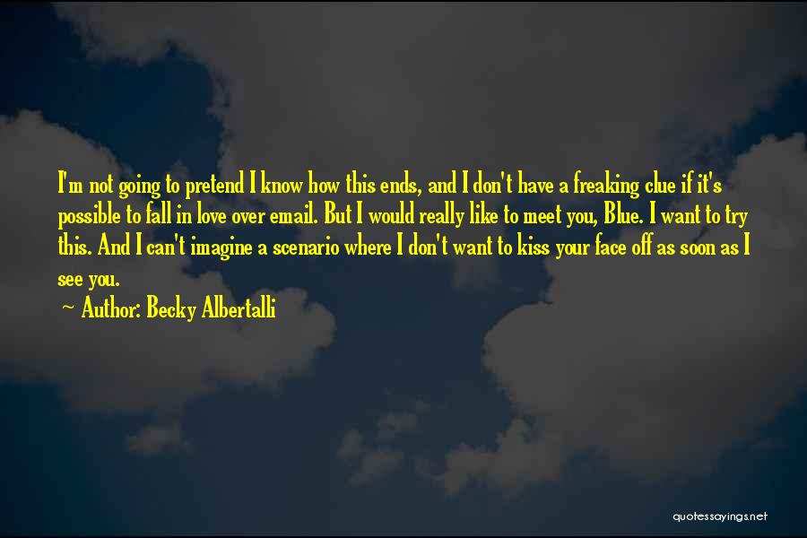 Becky Albertalli Quotes: I'm Not Going To Pretend I Know How This Ends, And I Don't Have A Freaking Clue If It's Possible