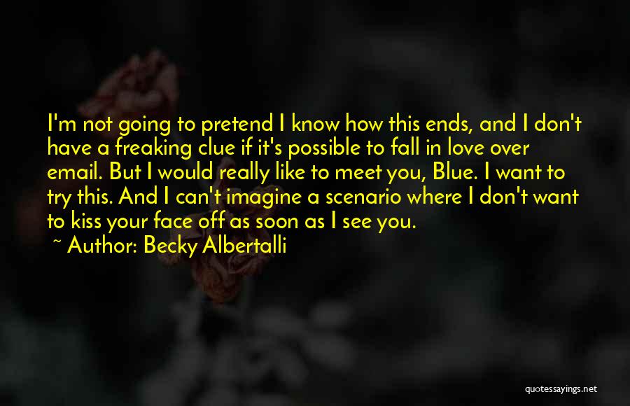 Becky Albertalli Quotes: I'm Not Going To Pretend I Know How This Ends, And I Don't Have A Freaking Clue If It's Possible