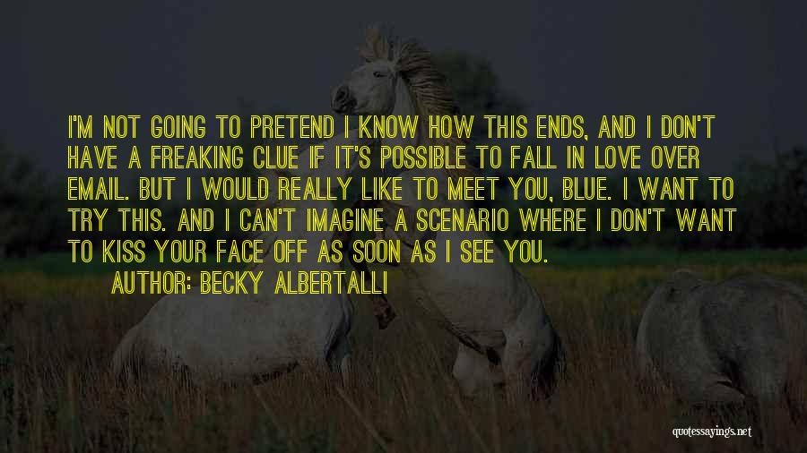 Becky Albertalli Quotes: I'm Not Going To Pretend I Know How This Ends, And I Don't Have A Freaking Clue If It's Possible