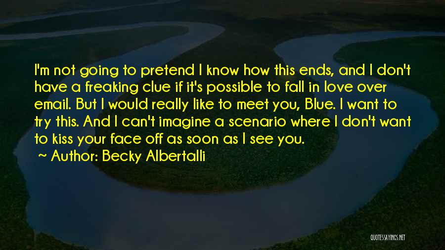 Becky Albertalli Quotes: I'm Not Going To Pretend I Know How This Ends, And I Don't Have A Freaking Clue If It's Possible