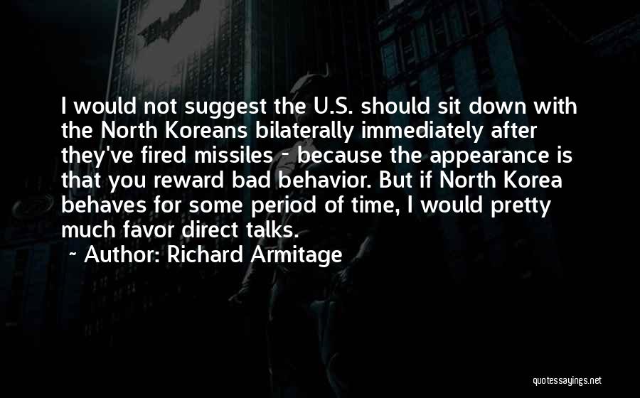 Richard Armitage Quotes: I Would Not Suggest The U.s. Should Sit Down With The North Koreans Bilaterally Immediately After They've Fired Missiles -