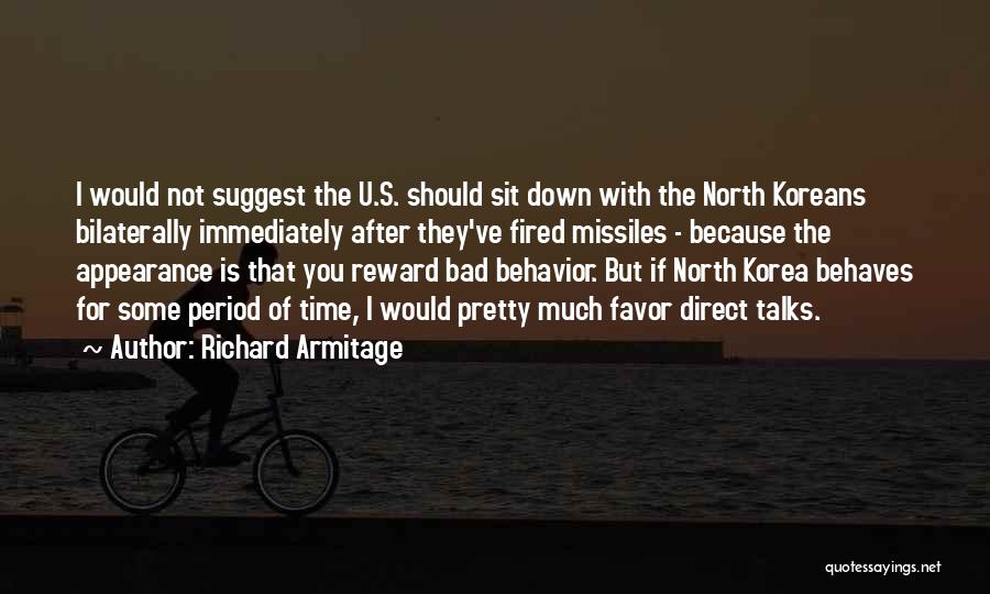 Richard Armitage Quotes: I Would Not Suggest The U.s. Should Sit Down With The North Koreans Bilaterally Immediately After They've Fired Missiles -