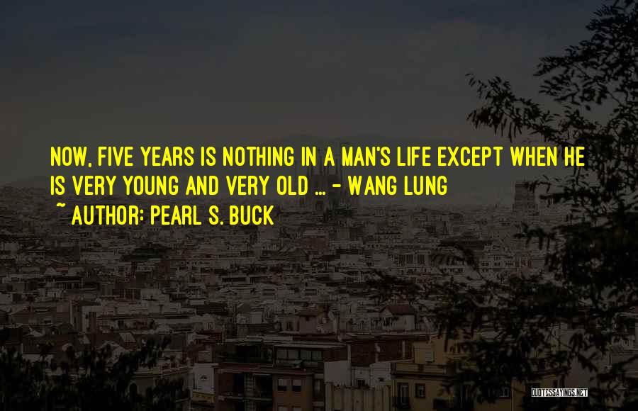 Pearl S. Buck Quotes: Now, Five Years Is Nothing In A Man's Life Except When He Is Very Young And Very Old ... -