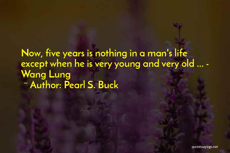 Pearl S. Buck Quotes: Now, Five Years Is Nothing In A Man's Life Except When He Is Very Young And Very Old ... -