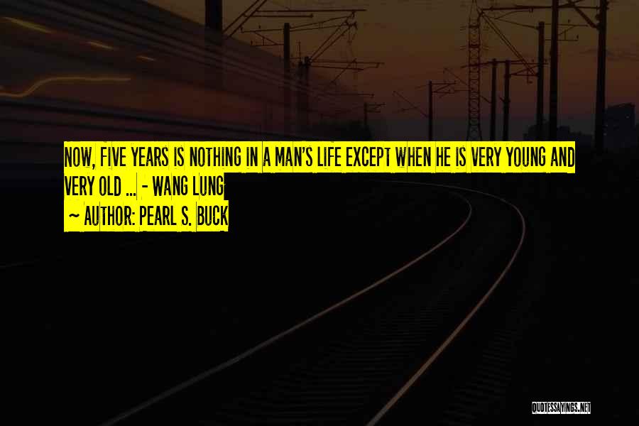 Pearl S. Buck Quotes: Now, Five Years Is Nothing In A Man's Life Except When He Is Very Young And Very Old ... -