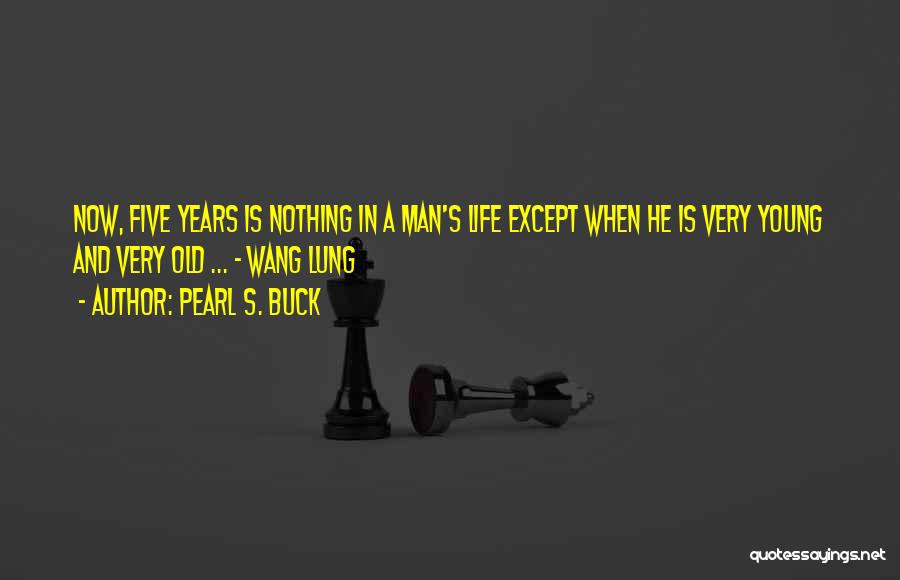 Pearl S. Buck Quotes: Now, Five Years Is Nothing In A Man's Life Except When He Is Very Young And Very Old ... -