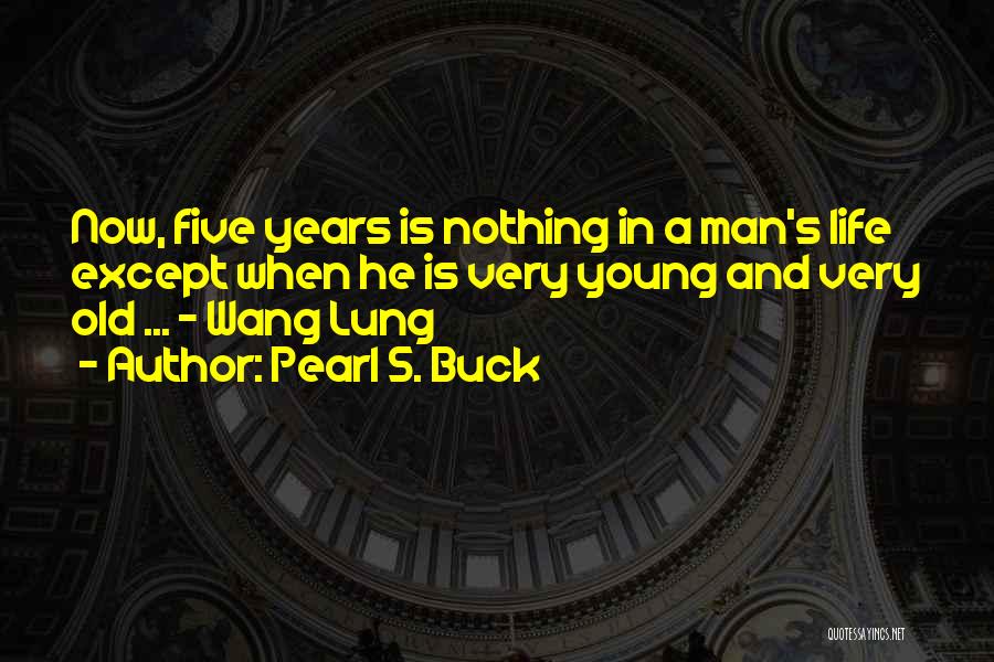 Pearl S. Buck Quotes: Now, Five Years Is Nothing In A Man's Life Except When He Is Very Young And Very Old ... -