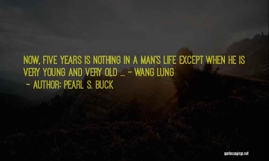 Pearl S. Buck Quotes: Now, Five Years Is Nothing In A Man's Life Except When He Is Very Young And Very Old ... -