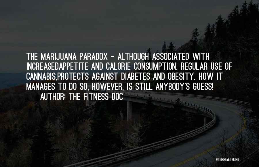 The Fitness Doc Quotes: The Marijuana Paradox - Although Associated With Increasedappetite And Calorie Consumption, Regular Use Of Cannabis,protects Against Diabetes And Obesity. How