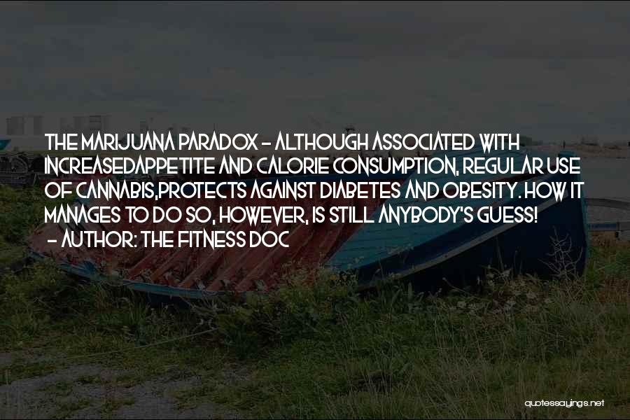 The Fitness Doc Quotes: The Marijuana Paradox - Although Associated With Increasedappetite And Calorie Consumption, Regular Use Of Cannabis,protects Against Diabetes And Obesity. How