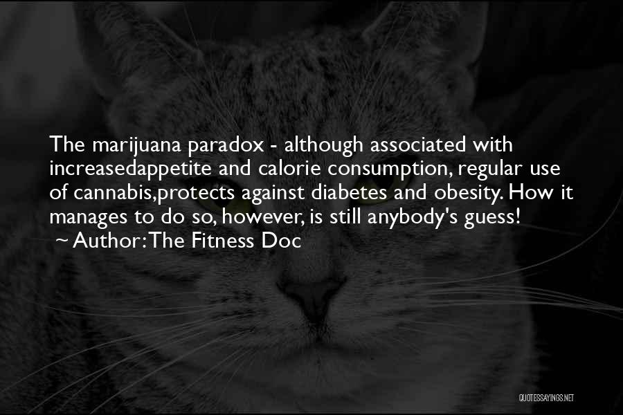 The Fitness Doc Quotes: The Marijuana Paradox - Although Associated With Increasedappetite And Calorie Consumption, Regular Use Of Cannabis,protects Against Diabetes And Obesity. How