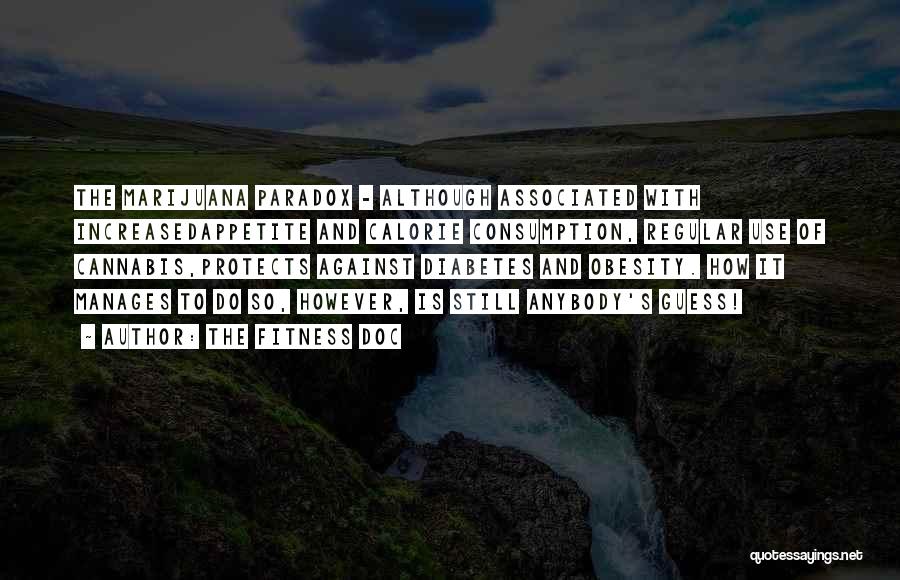 The Fitness Doc Quotes: The Marijuana Paradox - Although Associated With Increasedappetite And Calorie Consumption, Regular Use Of Cannabis,protects Against Diabetes And Obesity. How