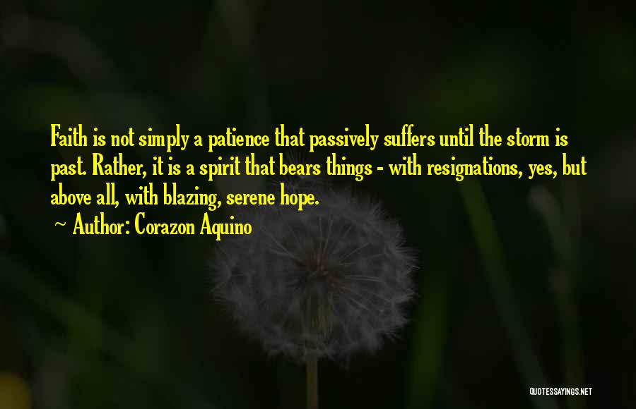 Corazon Aquino Quotes: Faith Is Not Simply A Patience That Passively Suffers Until The Storm Is Past. Rather, It Is A Spirit That