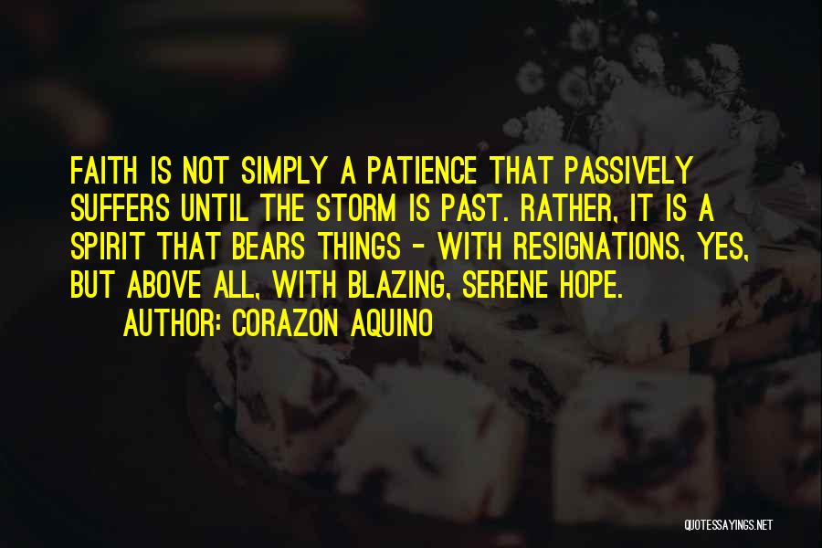 Corazon Aquino Quotes: Faith Is Not Simply A Patience That Passively Suffers Until The Storm Is Past. Rather, It Is A Spirit That