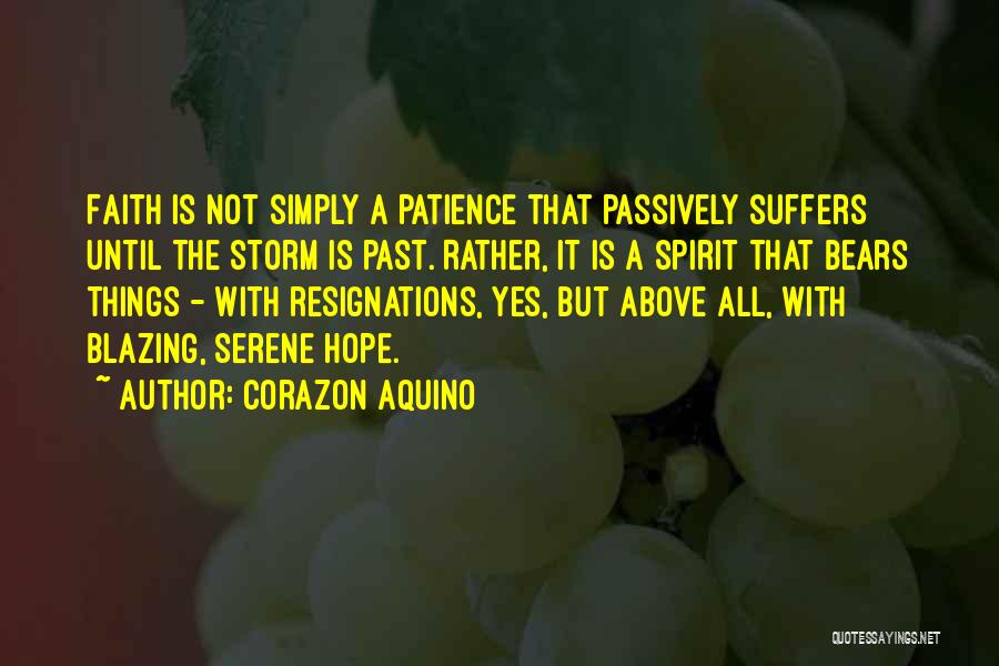 Corazon Aquino Quotes: Faith Is Not Simply A Patience That Passively Suffers Until The Storm Is Past. Rather, It Is A Spirit That