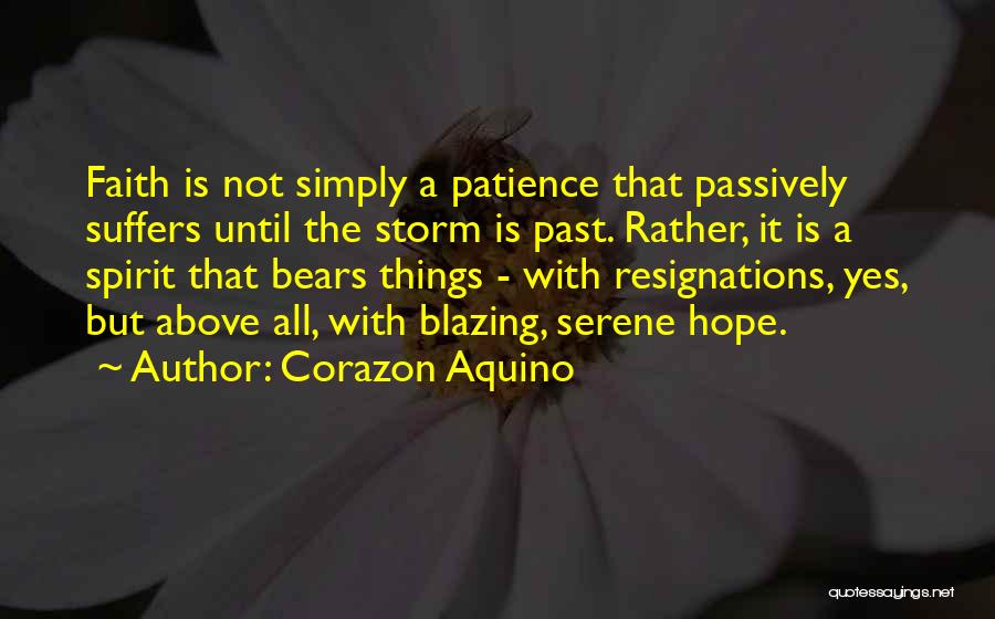Corazon Aquino Quotes: Faith Is Not Simply A Patience That Passively Suffers Until The Storm Is Past. Rather, It Is A Spirit That