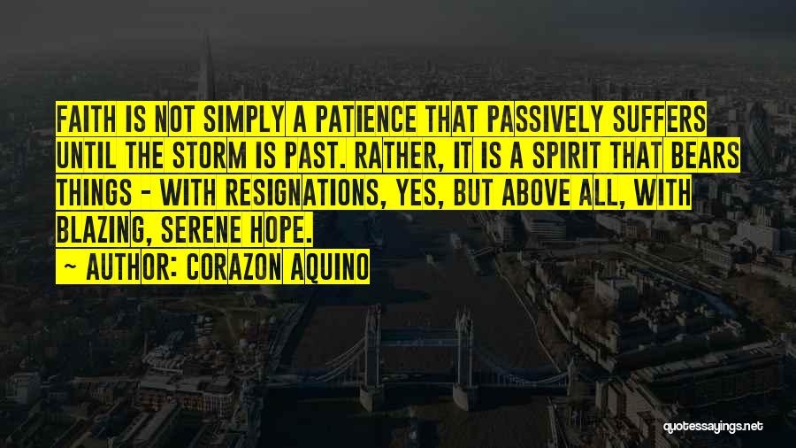 Corazon Aquino Quotes: Faith Is Not Simply A Patience That Passively Suffers Until The Storm Is Past. Rather, It Is A Spirit That