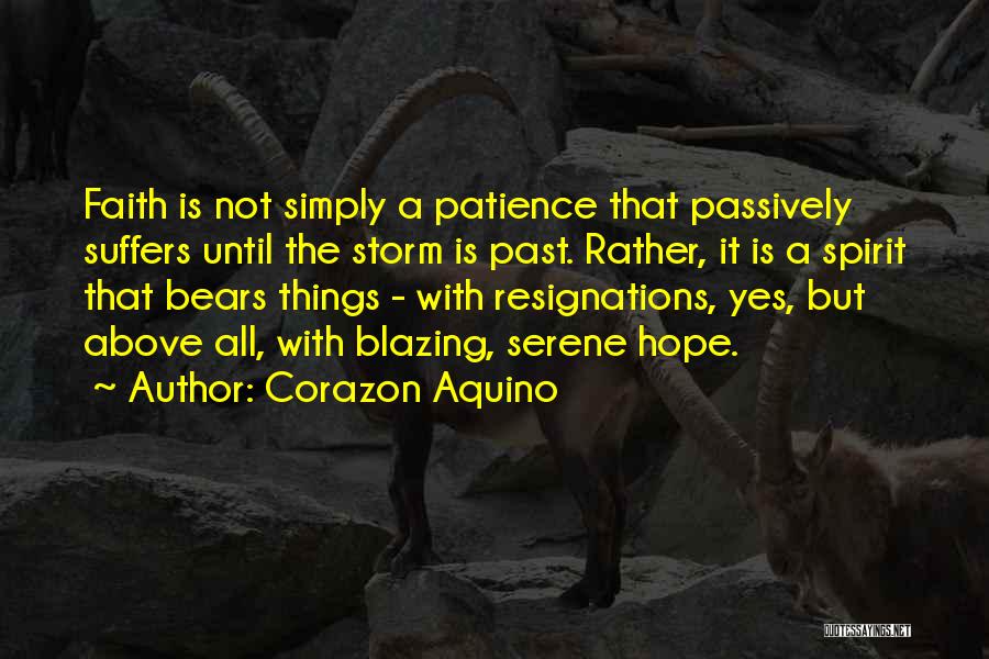 Corazon Aquino Quotes: Faith Is Not Simply A Patience That Passively Suffers Until The Storm Is Past. Rather, It Is A Spirit That