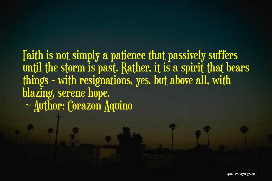Corazon Aquino Quotes: Faith Is Not Simply A Patience That Passively Suffers Until The Storm Is Past. Rather, It Is A Spirit That