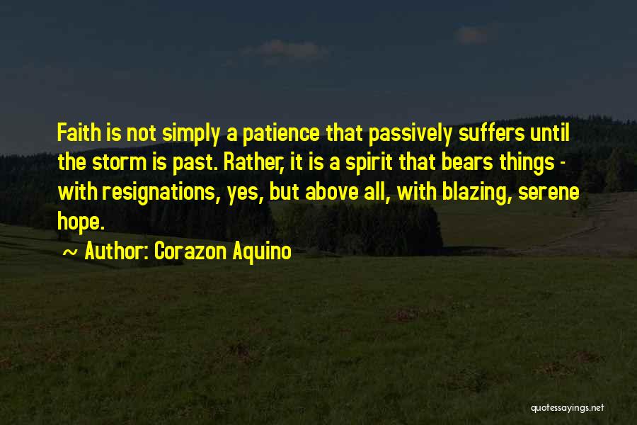 Corazon Aquino Quotes: Faith Is Not Simply A Patience That Passively Suffers Until The Storm Is Past. Rather, It Is A Spirit That