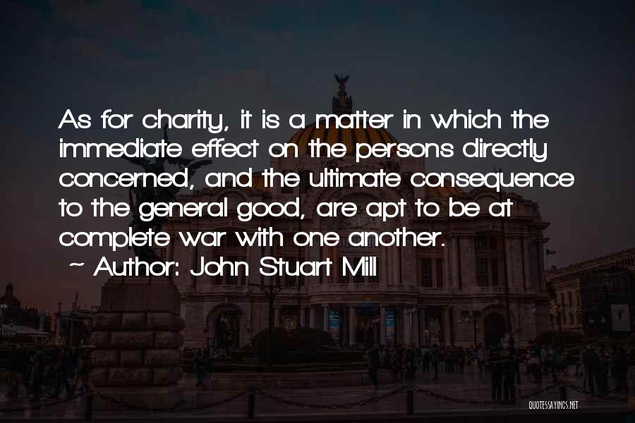 John Stuart Mill Quotes: As For Charity, It Is A Matter In Which The Immediate Effect On The Persons Directly Concerned, And The Ultimate