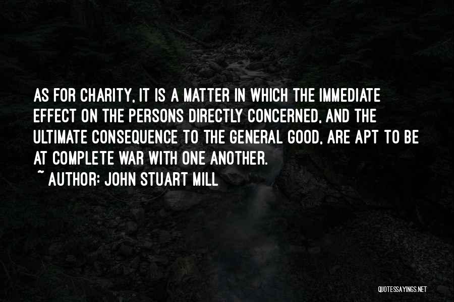 John Stuart Mill Quotes: As For Charity, It Is A Matter In Which The Immediate Effect On The Persons Directly Concerned, And The Ultimate