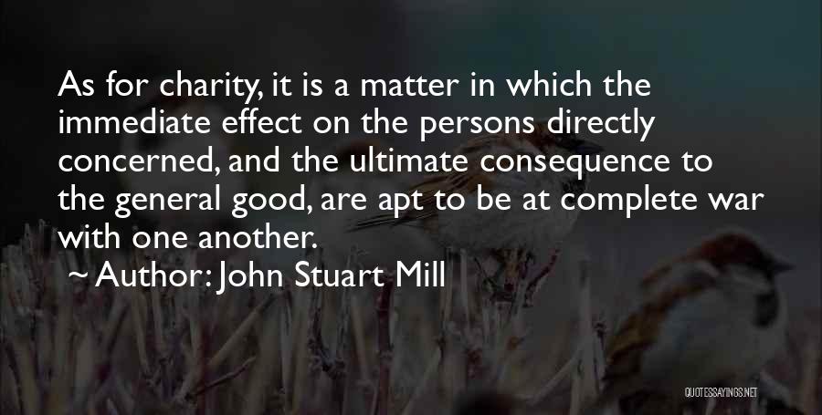 John Stuart Mill Quotes: As For Charity, It Is A Matter In Which The Immediate Effect On The Persons Directly Concerned, And The Ultimate