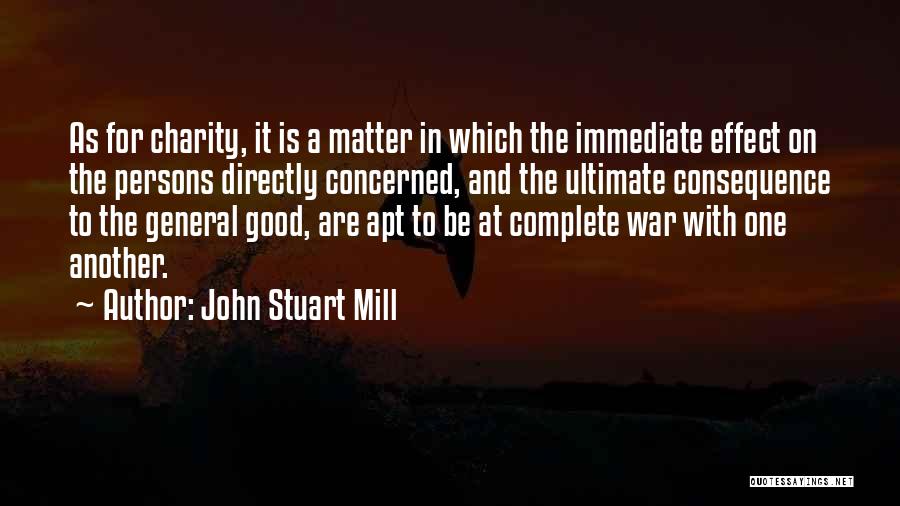 John Stuart Mill Quotes: As For Charity, It Is A Matter In Which The Immediate Effect On The Persons Directly Concerned, And The Ultimate