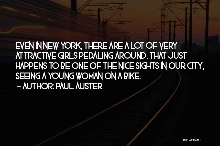 Paul Auster Quotes: Even In New York, There Are A Lot Of Very Attractive Girls Pedaling Around. That Just Happens To Be One