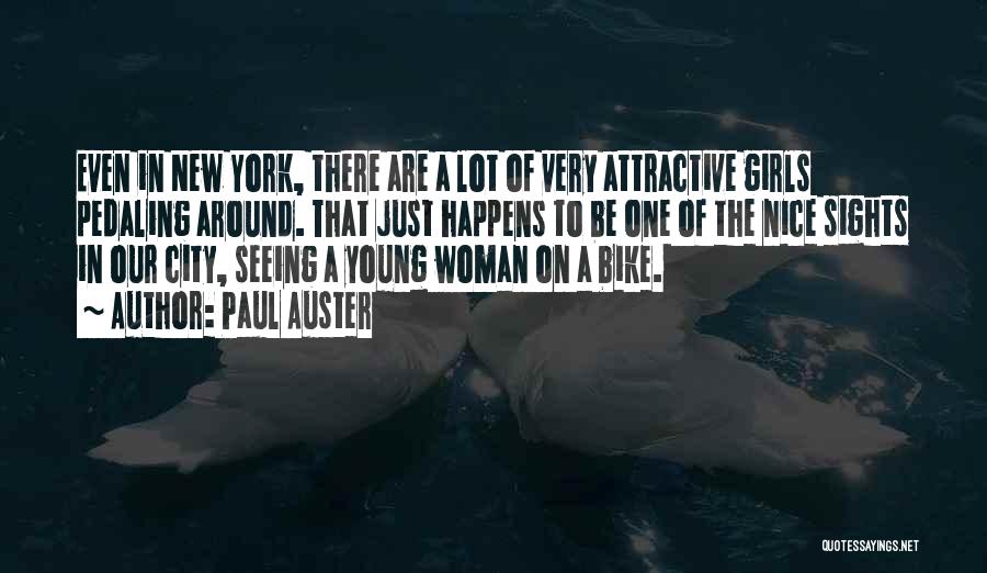 Paul Auster Quotes: Even In New York, There Are A Lot Of Very Attractive Girls Pedaling Around. That Just Happens To Be One