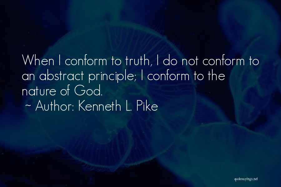 Kenneth L. Pike Quotes: When I Conform To Truth, I Do Not Conform To An Abstract Principle; I Conform To The Nature Of God.