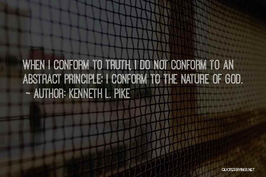 Kenneth L. Pike Quotes: When I Conform To Truth, I Do Not Conform To An Abstract Principle; I Conform To The Nature Of God.