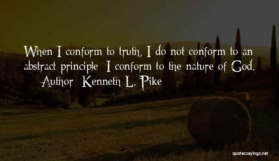 Kenneth L. Pike Quotes: When I Conform To Truth, I Do Not Conform To An Abstract Principle; I Conform To The Nature Of God.